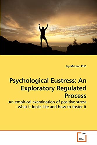 Psychological Eustress: An Exploratory Regulated Process: An empirical examination of positive stress - what it looks like and how to foster it