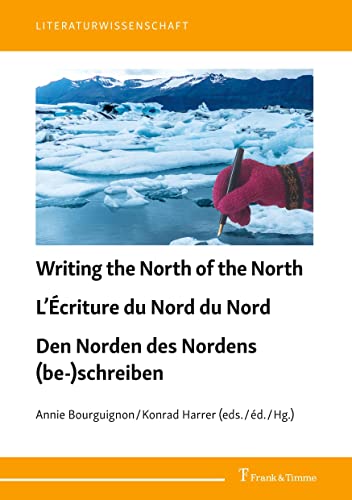 Writing the North of the North / L’Écriture du Nord du Nord / Den Norden des Nordens (be-)schreiben: Construction of Images, Confrontation of Reality ... im literarischen Feld (Literaturwissenschaft)