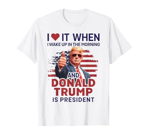 I Love It When I Wake Up and Trump is President Funny Trump T-Shirt