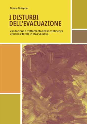 I disturbi dell'evacuazione. Valutazione e trattamento dell'incontinenza urinaria e fecale in età evolutiv
