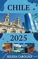 Chile Travel Guide 2025: Important Travel Tips on Transportation, Must-Visit Regions, Unique Adventures, Lodging Options, and Local Insights for an Unforgettable Journey Through Chile. B0F67128MP Book Cover