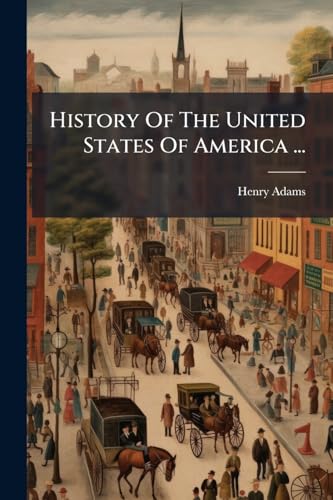 History Of The United States Of America ...: The First Administration Of Thomas Jefferson, 1801-1805