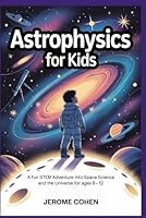 Astrophysics for Kids: A Fun STEM Adventure into Space Science and the Universe for Ages 8 –12 B0G2HBKDT3 Book Cover