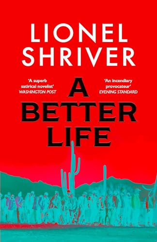 A Better Life: a new literary novel exploring the politics of immigration, by Sunday Times bestselling author and Orange Prize winner, Lionel Shriver (English Edition)