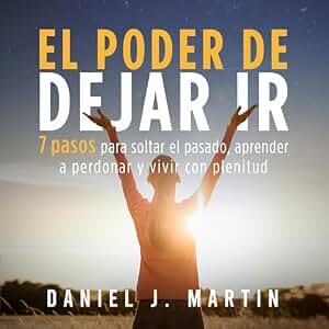 El poder de dejar ir: 7 pasos para soltar el pasado, aprender a perdonar y vivir con plenitud (El Poder Está Dentro de Ti)