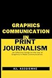 GRAPHICS COMMUNICATION IN PRINT JOURNALISM: An Effective Guide on the Use of Graphics in Mass Communication.