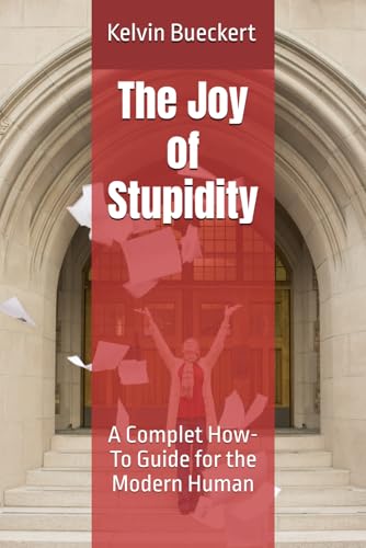 The Joy of Stupidity: A Complet How-To Guide for the Modern Human