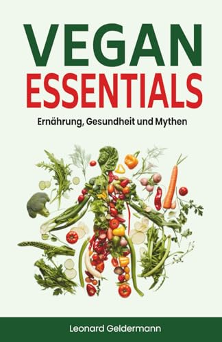 Vegan Essentials - Ernährung, Gesundheit und Mythen: Dein veganes Buch für eine gesunde, entzündungshemmende vegane Ernährung und einen nachhaltigen Lebensstil