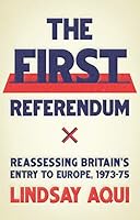 The First Referendum: Reassessing Britain's Entry to Europe, 1973-75 1526198096 Book Cover