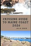 CRUISING GUIDE TO MAINE COAST 2026: Explore, Navigate, and Discover Maine’s Rugged Shores and Hidden Harbors