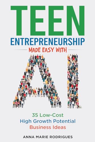 Teen Entrepreneurship Made Easy with AI: 35 Low-Cost High Growth Potential Business Ideas