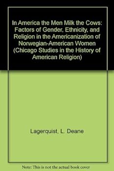 Hardcover In America the Men Milk the Cows: Factors of Gender, Ethnicity, and Religion in the Americanization of Norwegian-American Women Book