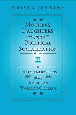 Mothers, Daughters, and Political Socialization: Two Generations at an American Women's College Mothers, Daughters, and Political Socialization: Two Generations at an American Women's College book cover