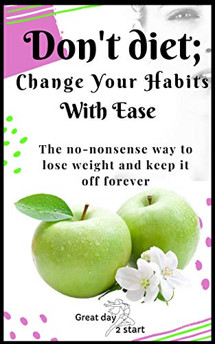 Don't Diet, Change Your Habits With Ease: Lose Weight, Boost
