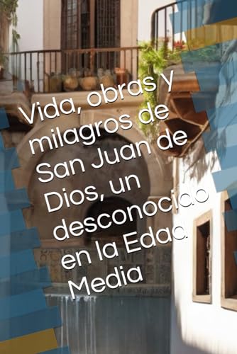 Vida, obras y milagros de San Juan de Dios, un desconocido en la Edad Media (Spanish Edition)