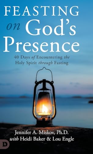 Feasting On God'S Presence: 40 Days Of Encountering The Holy Spirit Through Fasting