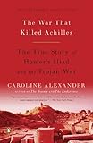 The War That Killed Achilles: The True Story of Homer's Iliad and the Trojan War by Caroline Alexander (2010-09-28)