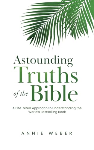 Astounding Truths of the Bible: A Bite-Sized Approach to Understanding
