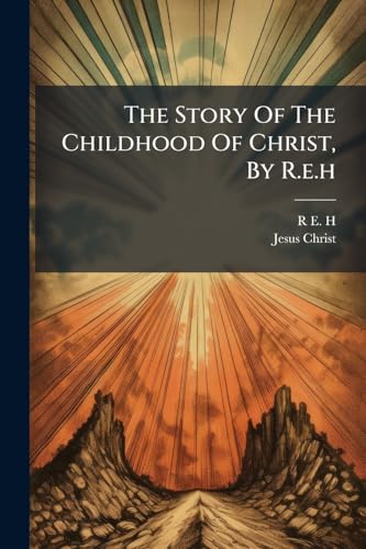 The Story Of The Childhood Of Christ, By R.e.h