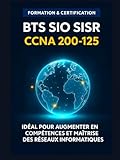  GUIDE COMPLET BTS SIO SISR CCNA 200 -125 : MAITRISER LES COMPETENCES EN ADMINISTRATION RESEAUX: Pour BTS SIO SISR ,Bac Pro RISC et certification CCNA Cisco (200-125 & 200-301)