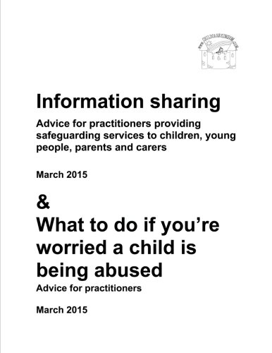 Information sharing & What to do if you?re worried a child is being abused: Advice for practitioners providing safeguarding services to children, young people, parents and carers