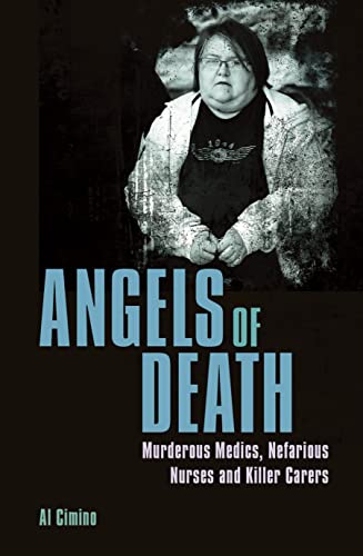 Angels of Death: Murderous Medics, Nefarious Nurses and Killer Carers (True Crime Casefiles)
