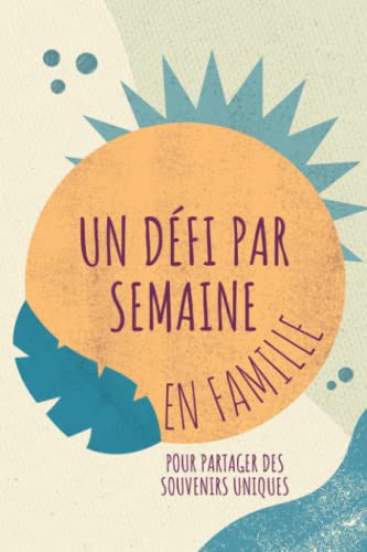 Un défi par semaine en famille, pour partager des souvenirs uniques: 52 idées de choses à faire en famille dans un carnet qui se transforme en ... pour famille avec enfants et adolescents