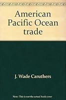 American Pacific Ocean trade;: Its impact on foreign policy and continental expansion, 1784-1860 (An Exposition-university book) 0682477117 Book Cover