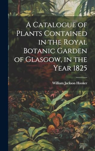 A Catalogue of Plants Contained in the Royal Botanic Garden of Glasgow, in the Year 1825