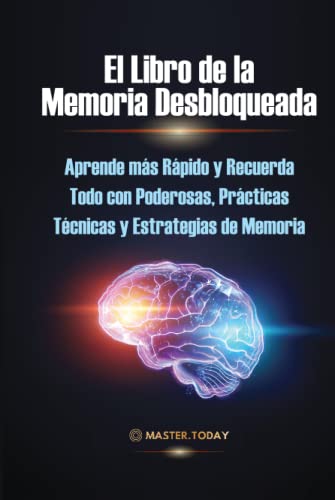 El Libro de la Memoria Desbloqueada: Aprende más Rápido y Recuerda Todo con Poderosas, Prácticas Técnicas y Estrategias de Memoria