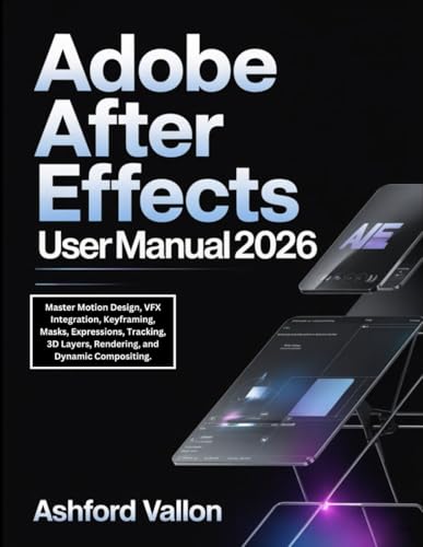 Adobe After Effects User Manual 2026: Master Motion Design, VFX Integration, Keyframing, Masks, Expressions, Tracking, 3D Layers, Rendering, and Dynamic Compositing.