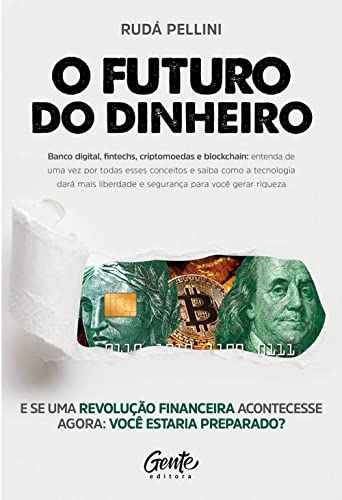 O FUTURO DO DINHEIRO: Banco digital, fintechs, criptomoedas e blockchain: entenda de uma vez por todas esses conceitos e saiba como a tecnologia dará mais liberdade e segurança para você gerar riqueza