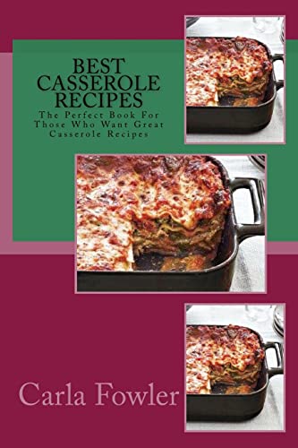 Best Casserole Recipes: The Perfect Book For Those Who Want Great Casserole Recipes