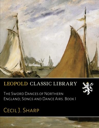 The Sword Dances of Northern England; Songs and Dance Airs. Book I -  Leopold Classic Library