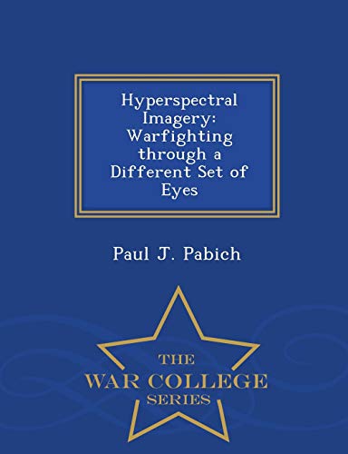 Hyperspectral Imagery: Warfighting Through a Different Set of Eyes - War College Series