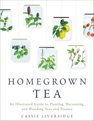 Homegrown Tea: An Illustrated Guide to Planting, Harvesting, and Blending Teas and Tisanes