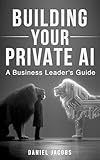 Building Your Private AI: A Business Leader's Guide