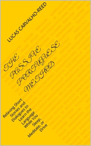 The Passive Portuguese Method : Relaxing Short Stories and Dialogues to Learn the Language While You Sleep, Meditate, or Drive