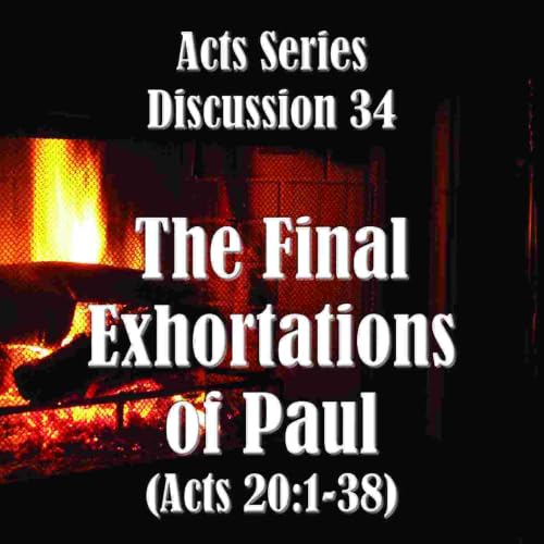 S18 E34 Acts Series - Discussion 34: The Final Exhortations of Paul (Acts 20:1-38)