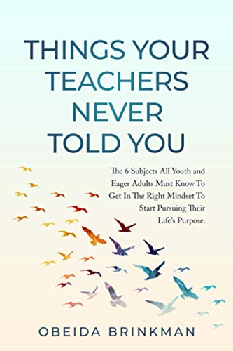 Things Your Teachers Never Told You: The 6 Subjects You Must Know To Get In The Right Mindset To Start Pursuing Your Life’s Purpose.