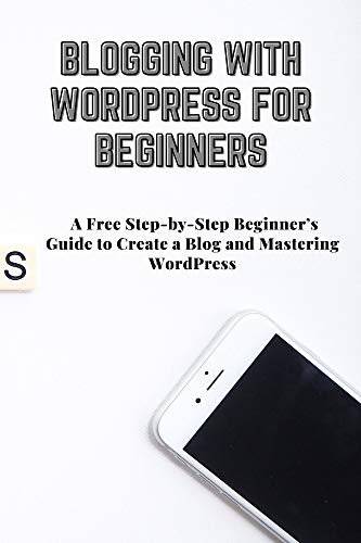 BLOGGING WITH WORDPRESS FOR BEGINNERS: A Free Step-by-Step Beginn...