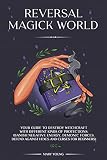 Reversal Magick World: Your Guide to Destroy Witchcraft with Different Kinds of Protections: (Banish Negative Energy, Demonic Forces. Defend Against Hexes and Curses for Beginners) (English Edition)