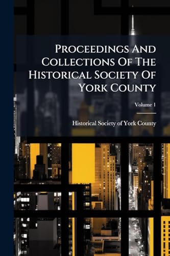 Proceedings And Collections Of The Historical Society Of York County; Volume 1