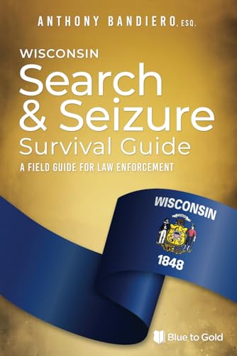 Wisconsin Search & Seizure Survival Guide: A Field Guide for Law Enforcement