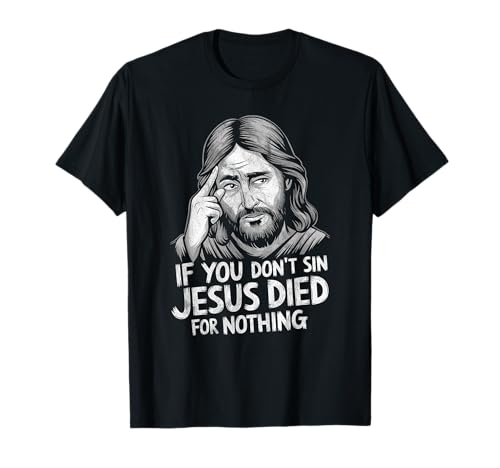 If You Don't Sin Jesus Died for Nothing T-Shirt