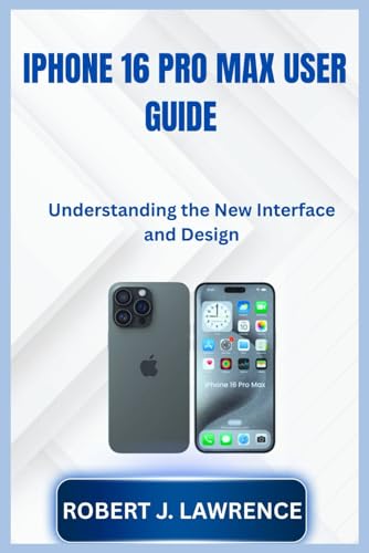 IPHONE 16 PRO MAX USER GUIDE: Understanding the New Interface and Design