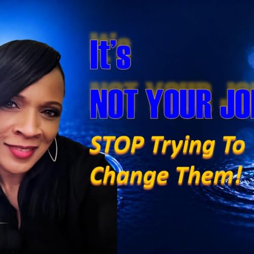 EP.34.1: Stop Trying To Change Them - It's Not Your Job