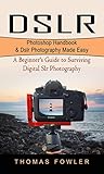  DSLR: Photoshop Handbook & Dslr Photography Made Easy (A Beginner\'s Guide to Surviving Digital Slr Photography) (English Edition)