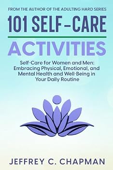 101 Self-Care Activities: Self Care for Women and Men: Embracing Physical, Emotional, and Mental Health and Well-Being in Your Daily Routine (The 101 Series)