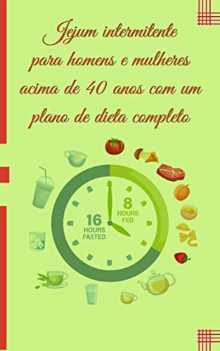 Jejum intermitente para homens e mulheres acima de 40 anos com um plano de dieta completo: Estratégi